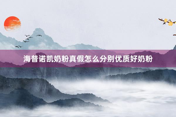 海普诺凯奶粉真假怎么分别优质好奶粉