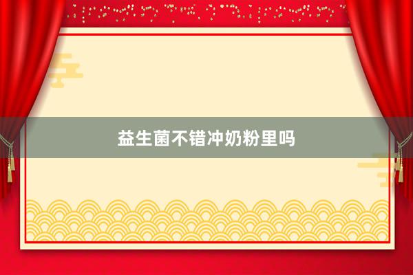 益生菌不错冲奶粉里吗