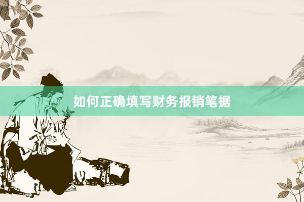 如何正确填写财务报销笔据