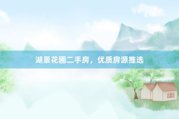 湖景花圃二手房，优质房源推选