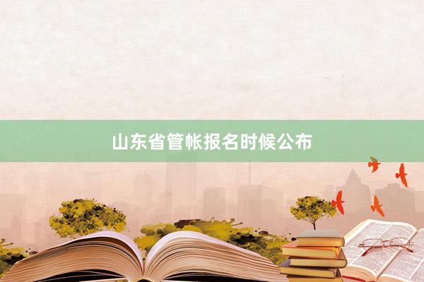 山东省管帐报名时候公布
