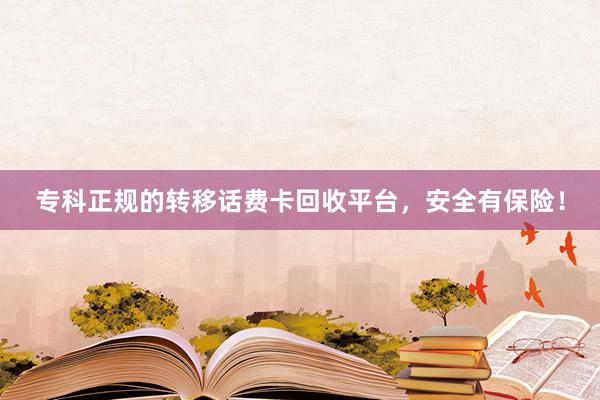 专科正规的转移话费卡回收平台，安全有保险！