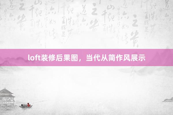loft装修后果图，当代从简作风展示