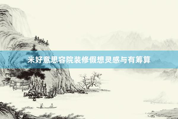 米好意思容院装修假想灵感与有筹算