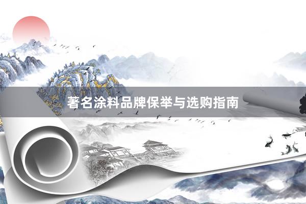 著名涂料品牌保举与选购指南
