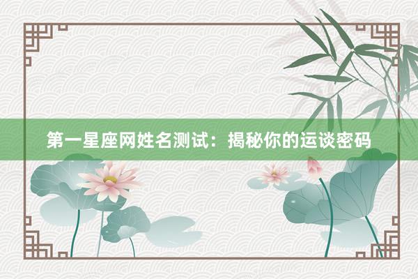 第一星座网姓名测试：揭秘你的运谈密码