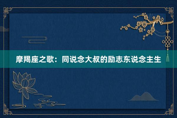 摩羯座之歌：同说念大叔的励志东说念主生