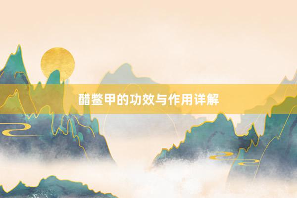 醋鳖甲的功效与作用详解