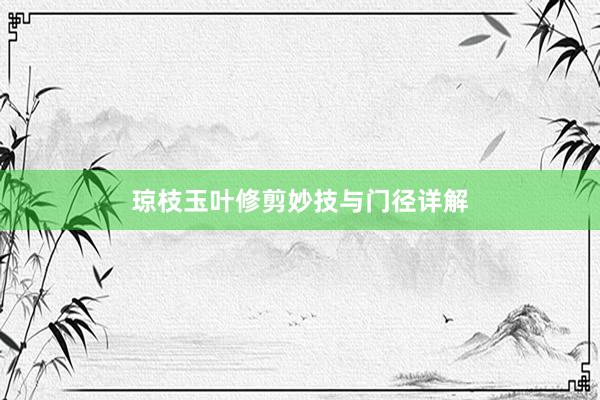 琼枝玉叶修剪妙技与门径详解